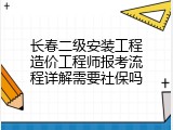 长春二级安装工程造价工程师报考流程详解需要社保吗