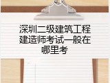 深圳二级建筑工程建造师考试一般在哪里考