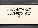 嘉峪关食品安全员怎么考需要什么条件