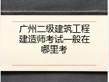 广州二级建筑工程建造师考试一般在哪里考