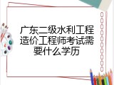 广东二级水利工程造价工程师考试需要什么学历