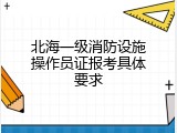 北海一级消防设施操作员证报考具体要求