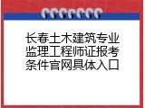 长春土木建筑专业监理工程师证报考条件官网具体入口