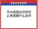 天水高级经济师怎么考需要什么条件