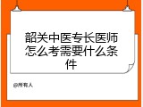 韶关中医专长医师怎么考需要什么条件