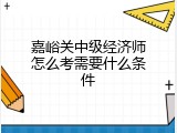 嘉峪关中级经济师怎么考需要什么条件