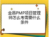金昌PMP项目管理师怎么考需要什么条件