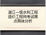 湛江一级水利工程造价工程师考试难点具体分析