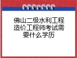 佛山二级水利工程造价工程师考试需要什么学历