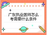 广东执业医师怎么考需要什么条件