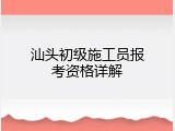 汕头初级施工员报考资格详解