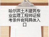 哈尔滨土木建筑专业监理工程师证报考条件官网具体入口