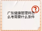 广东健康管理师怎么考需要什么条件
