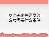 商洛养老护理员怎么考需要什么条件