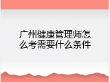 广州健康管理师怎么考需要什么条件