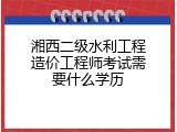 湘西二级水利工程造价工程师考试需要什么学历