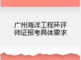 广州海洋工程环评师证报考具体要求