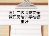 湛江二级消防安全管理员培训学校哪里好
