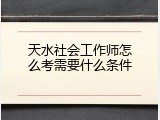天水社会工作师怎么考需要什么条件