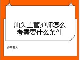 汕头主管护师怎么考需要什么条件