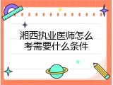 湘西执业医师怎么考需要什么条件