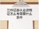 兰州证券从业资格证怎么考需要什么条件