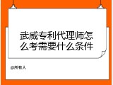 武威专利代理师怎么考需要什么条件