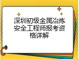 深圳初级金属冶炼安全工程师报考资格详解
