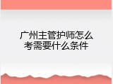 广州主管护师怎么考需要什么条件