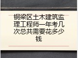 铜梁区土木建筑监理工程师一年考几次总共需要花多少钱