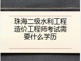 珠海二级水利工程造价工程师考试需要什么学历