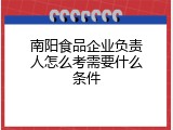 南阳食品企业负责人怎么考需要什么条件