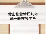 黄山物业管理师考试一般在哪里考