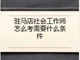 驻马店社会工作师怎么考需要什么条件