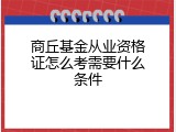 商丘基金从业资格证怎么考需要什么条件