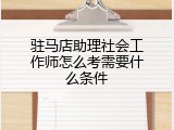 驻马店助理社会工作师怎么考需要什么条件
