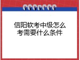 信阳软考中级怎么考需要什么条件