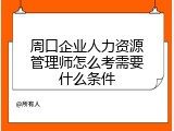 周口企业人力资源管理师怎么考需要什么条件