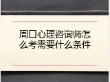 周口心理咨询师怎么考需要什么条件