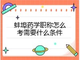 蚌埠药学职称怎么考需要什么条件