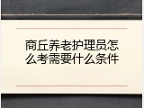 商丘养老护理员怎么考需要什么条件