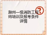 滁州一级消防工程师培训及报考条件详情