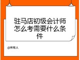 驻马店初级会计师怎么考需要什么条件