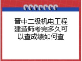 晋中二级机电工程建造师考完多久可以查成绩如何查