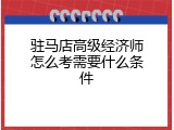 驻马店高级经济师怎么考需要什么条件