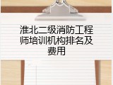 淮北二级消防工程师培训机构排名及费用