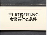 三门峡税务师怎么考需要什么条件