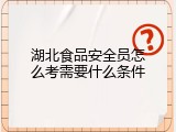 湖北食品安全员怎么考需要什么条件