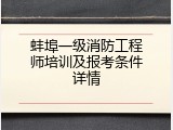 蚌埠一级消防工程师培训及报考条件详情