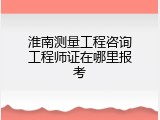淮南测量工程咨询工程师证在哪里报考